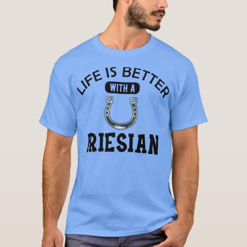 Friesian Horse Life is better with a friesian T_Shirt