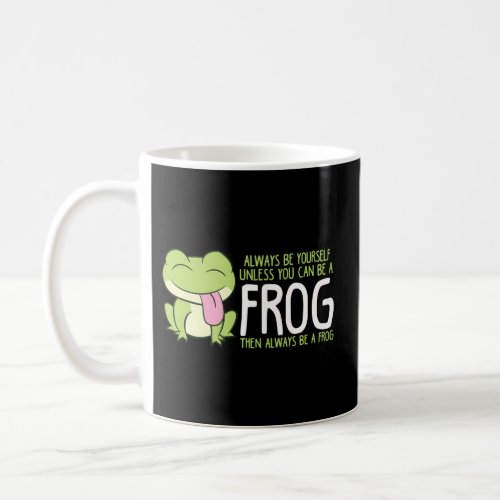 Frog Always Be Yourself Unless You Can Be A Frog Coffee Mug