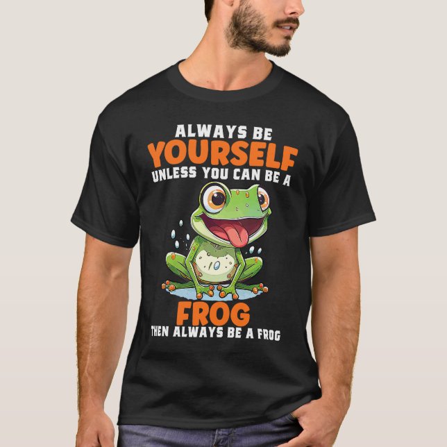 Frog  Always Be Yourself Unless You Can Be A Frog  T-Shirt (Front)