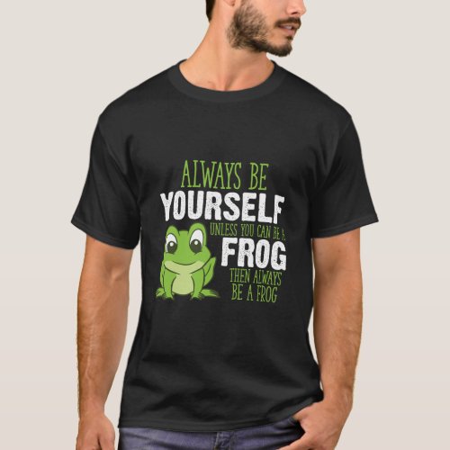Frog Gifts Always Be Yourself Unless You Can Be A  T_Shirt