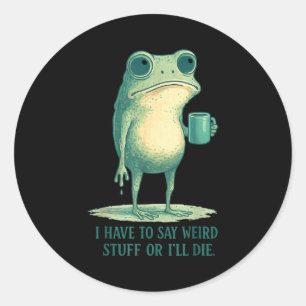 Frog Meme Retro Humor I Have To Say Weird Stuff Or Classic Round Sticker