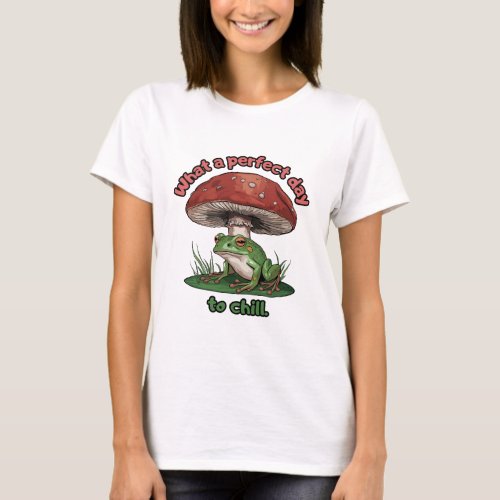 Frog mushroom _ What a perfect day to chill T_Shirt