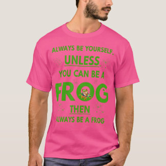 Frog Pet Lover Always Be Yourself Unless You Can B T-Shirt