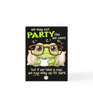 Frog We May Not Party Like We Used To But If We Ta Card