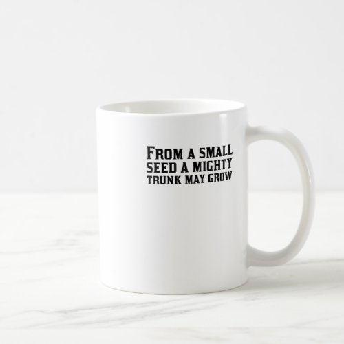 From A Small Seed A Mighty Trunk May Grow  Coffee Mug