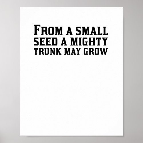 From A Small Seed A Mighty Trunk May Grow  Poster