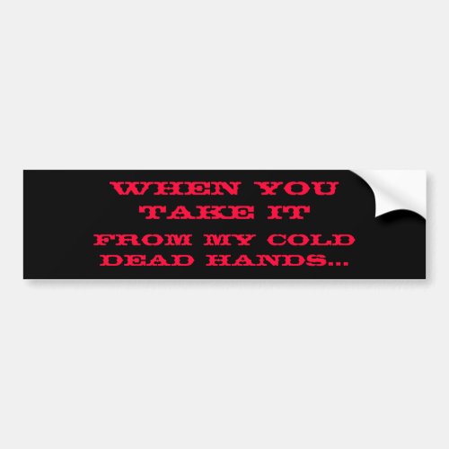 From My Cold Dead Hands When You Take It Bumper Sticker