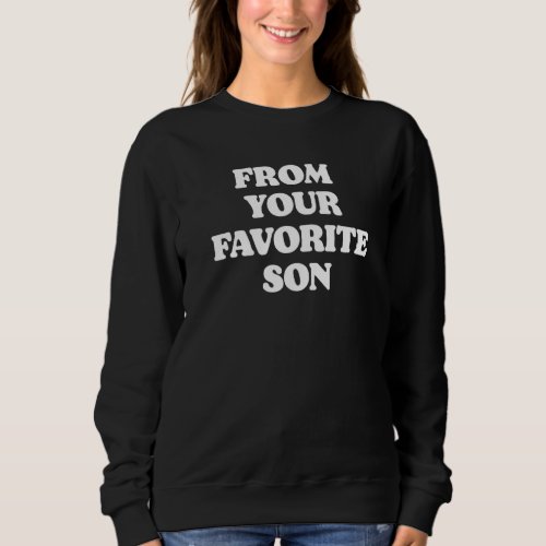 From Your Favorite Son  Sarcastic Fathers Day Jok Sweatshirt