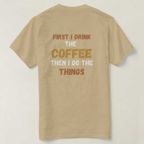 front  back First I Drink Coffee Then I Do Things T_Shirt