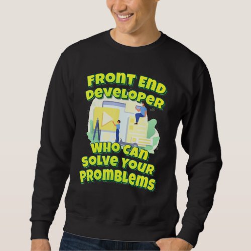 Front End Developer Who Can Solve Your Promblems Sweatshirt
