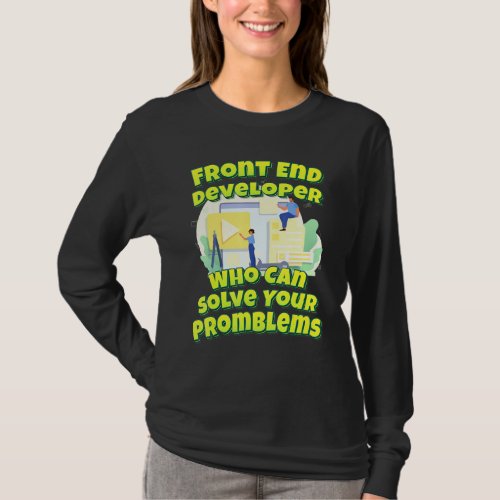 Front End Developer Who Can Solve Your Promblems T_Shirt