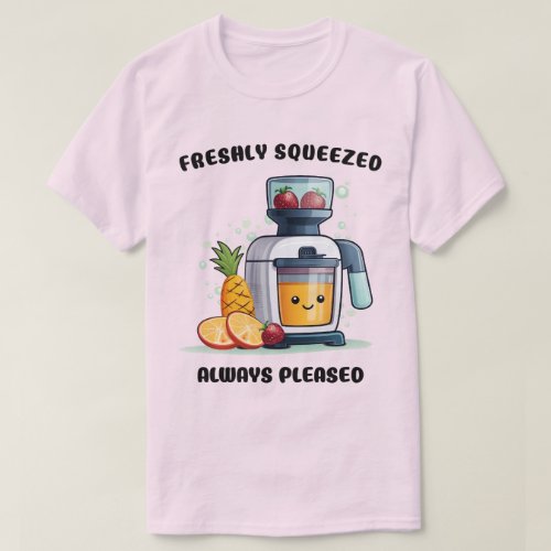 Fruit Juicer Freshly Squeezed Always Pleased Funny T_Shirt