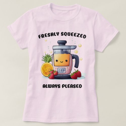 Fruit Juicer Freshly Squeezed Always Pleased Funny T_Shirt