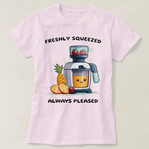 Fruit Juicer Freshly Squeezed Always Pleased Funny T_Shirt