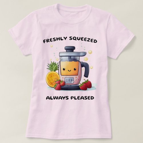 Fruit Juicer Freshly Squeezed Always Pleased Funny T_Shirt