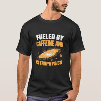 Fueled by Caffeine and Astrophysics Funny Astrophy T-Shirt