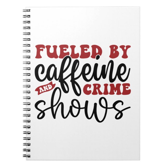 Fueled by caffeine and crime shows notebook (Front)