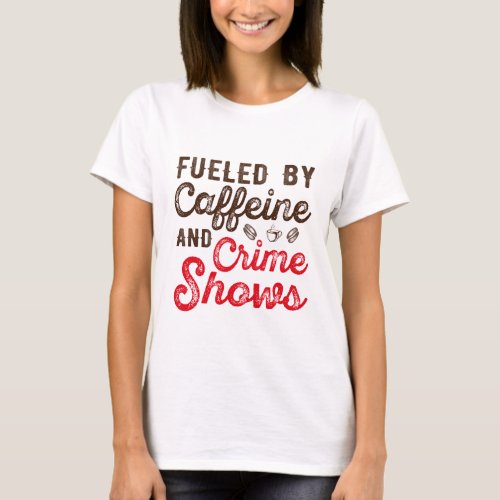 Fueled by caffeine and crime shows T_Shirt