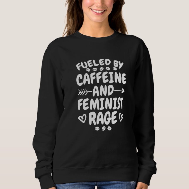 Fueled By Caffeine And Feminist Rage, Feminism and Sweatshirt (Front)
