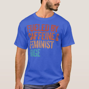 Fueled By Caffeine And Feminist Rage Feminist Femi T-Shirt