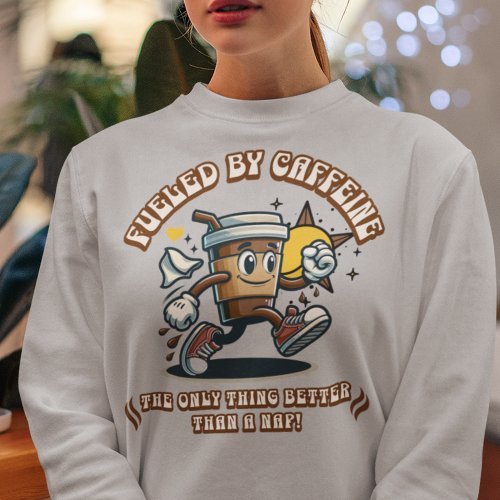 Fueled by Caffeine Better Than A Nap Coffee Lover Sweatshirt