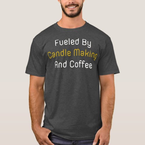 Fueled By Candle Making And Coffee T_Shirt