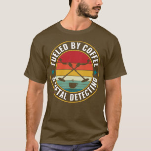 Fueled By Coffee and Metal Detecting Metal Detecto T-Shirt