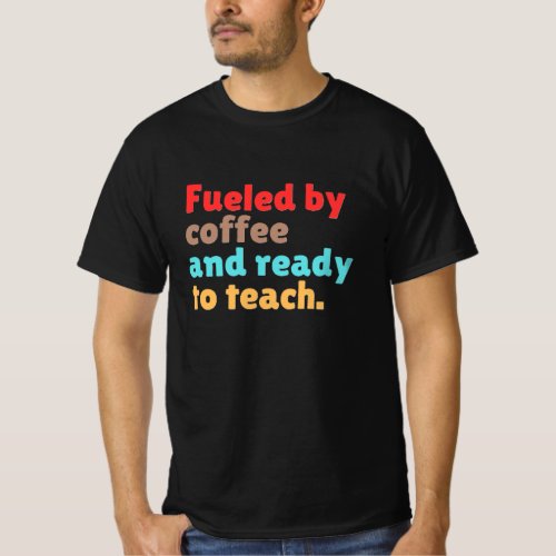 Fueled by Coffee and Ready to Teach – T-Shirt