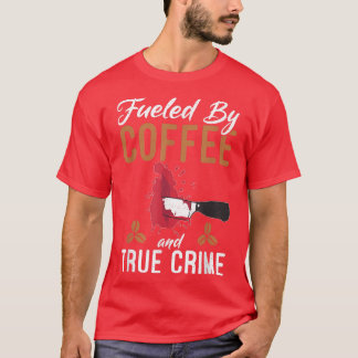 Fueled By Coffee And True Crime Coffee Lover Funny T-Shirt