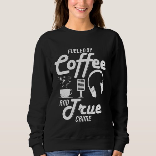 Fueled By Coffee And True Crime Coffee Lover Podca Sweatshirt