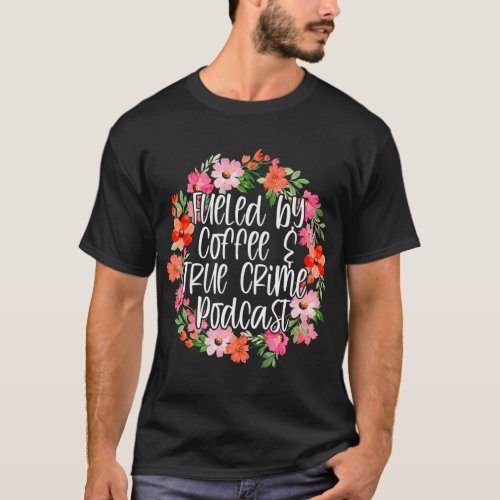 Fueled By Coffee  And True Crime Podcast Addict  T_Shirt