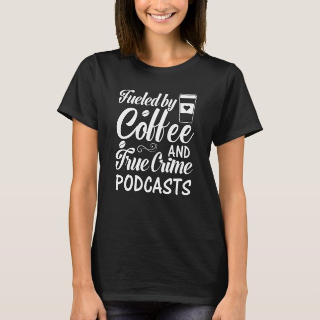 Fueled by Coffee and True Crime Podcasts  17 T-Shirt (Front)