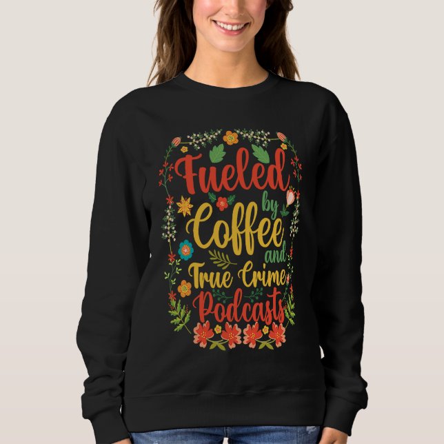 Fueled by Coffee and True Crime Podcasts 6 Sweatshirt (Front)