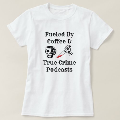 Fueled By Coffee And True Crime Podcasts T_Shirt