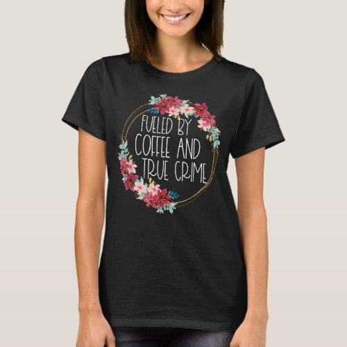 Fueled By Coffee And True Crime Stuff Coffee Lover T_Shirt