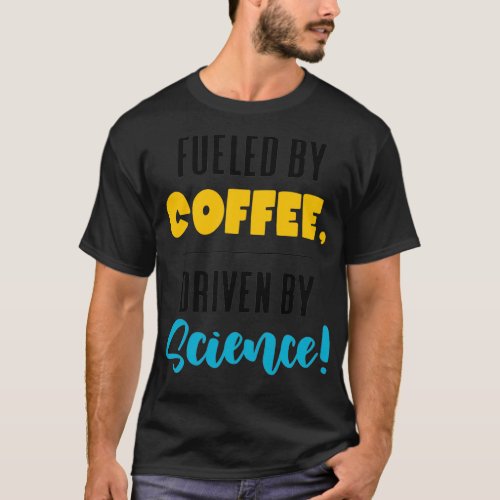 Fueled by Coffee Driven By Science funny scientist T_Shirt