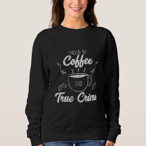 Fueled By Coffee Lover And True Crime Podcast Grap Sweatshirt