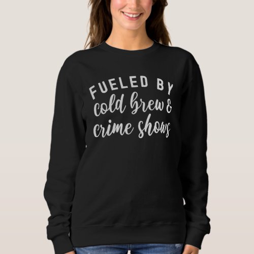 Fueled By Cold Brew And Crime Shows  True Crime Sweatshirt