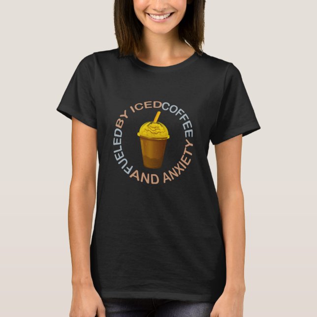 Fueled By Iced Coffee and Anxiety  Coffee   2 T-Shirt (Front)