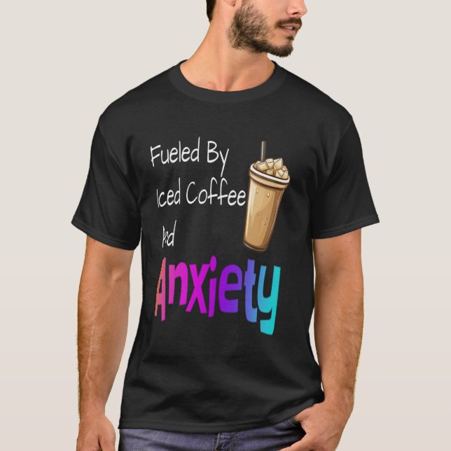 Fueled By Iced Coffee And Anxiety Funny Coffee Lov T-Shirt (Front)