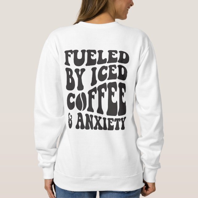 Fueled By Iced Coffee And Anxiety Sweatshirt (Back)