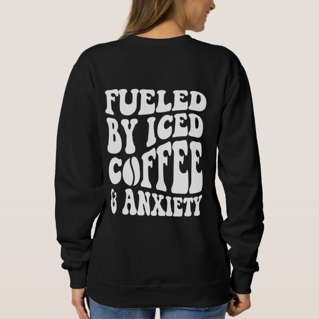 Fueled By Iced Coffee And Anxiety  Sweatshirt (Back)