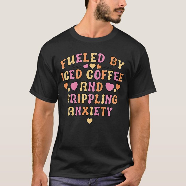 Fueled By Iced Coffee And Crippling Anxiety T-Shirt (Front)