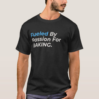Fueled By Passion For Baking - Funny Baking Lover T-Shirt