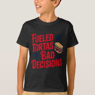 Fueled By Tortas And Bad Decisions Funny Tortas T-Shirt