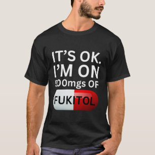 Fukitol Shirt   It's ok, I'm on 500mgs of fukitol