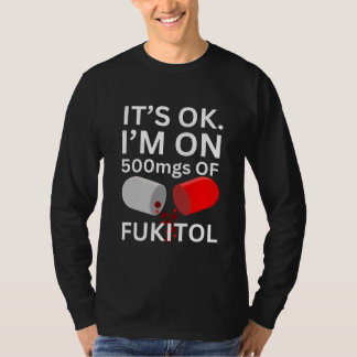 Fukitol Shirt | It's ok, I'm on 500mgs of fukitol