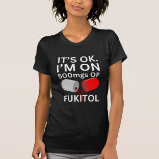 Fukitol Shirt | It's ok, I'm on 500mgs of fukitol