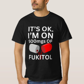 Fukitol Shirt | It's ok, I'm on 500mgs of fukitol