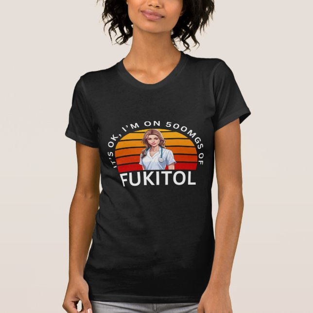 Fukitol Shirt | It's ok, I'm on 500mgs of fukitol  (Front)